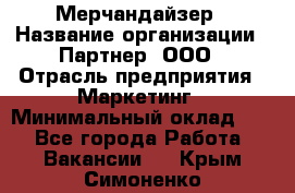 Мерчандайзер › Название организации ­ Партнер, ООО › Отрасль предприятия ­ Маркетинг › Минимальный оклад ­ 1 - Все города Работа » Вакансии   . Крым,Симоненко